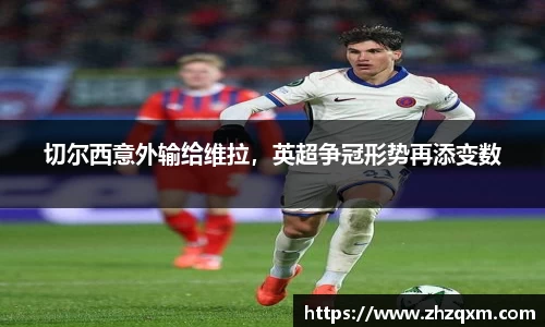 切尔西意外输给维拉，英超争冠形势再添变数