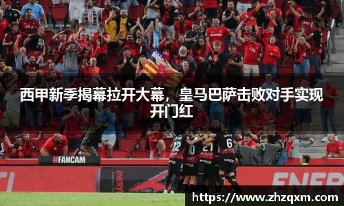 西甲新季揭幕拉开大幕，皇马巴萨击败对手实现开门红
