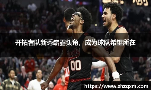 开拓者队新秀崭露头角，成为球队希望所在