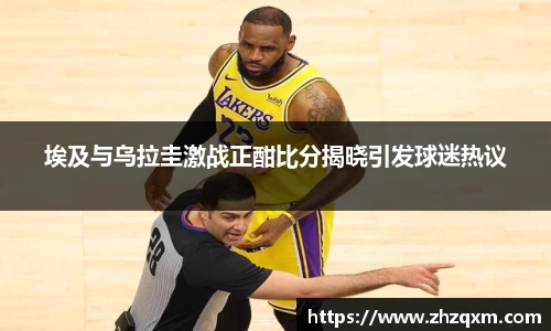 埃及与乌拉圭激战正酣比分揭晓引发球迷热议