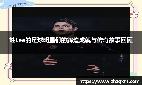 姓Lee的足球明星们的辉煌成就与传奇故事回顾