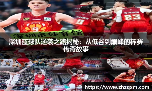 深圳篮球队逆袭之路揭秘：从低谷到巅峰的杯赛传奇故事